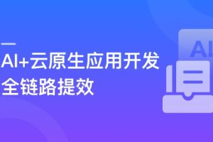 AI+云原生应用开发 从设计到部署运维全链路实战与提效